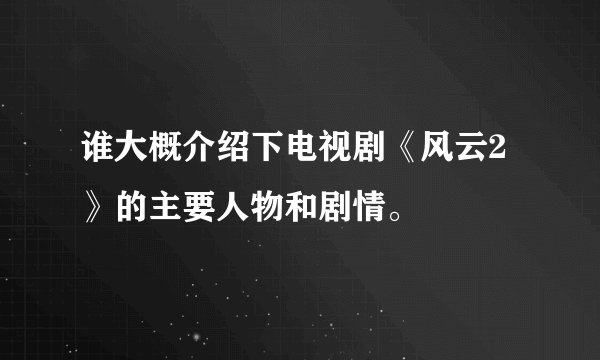 谁大概介绍下电视剧《风云2》的主要人物和剧情。
