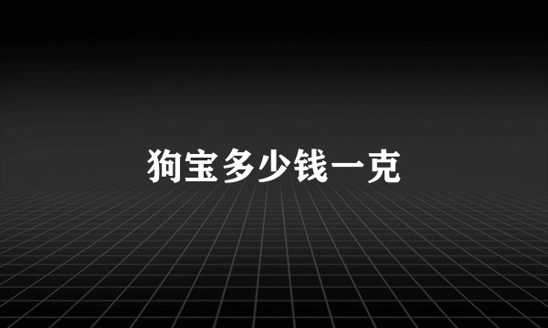 狗宝多少钱一克