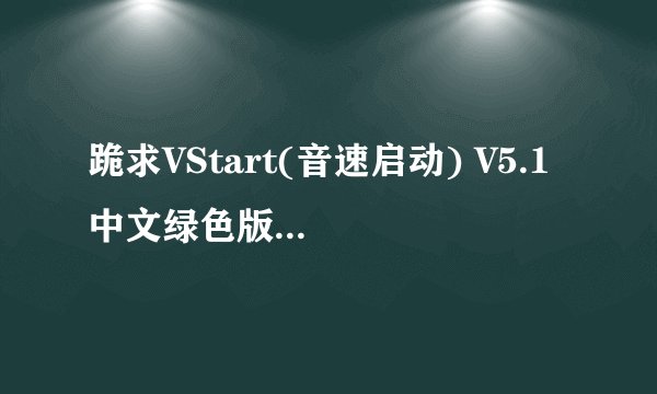 跪求VStart(音速启动) V5.1 中文绿色版软件百度云资源