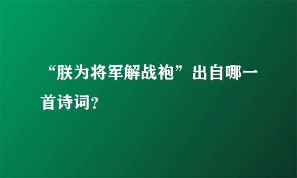“朕为将军解战袍”出自哪一首诗词？