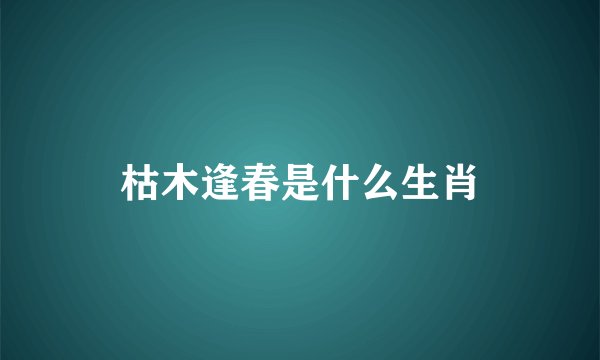 枯木逢春是什么生肖