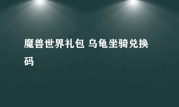 魔兽世界礼包 乌龟坐骑兑换码