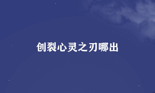创裂心灵之刃哪出