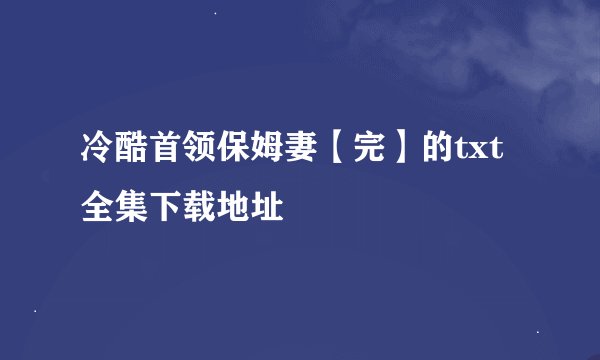 冷酷首领保姆妻【完】的txt全集下载地址