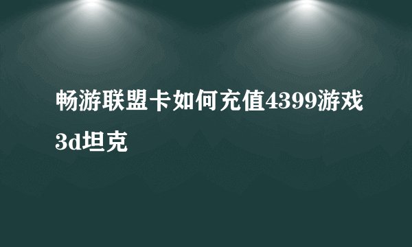 畅游联盟卡如何充值4399游戏3d坦克