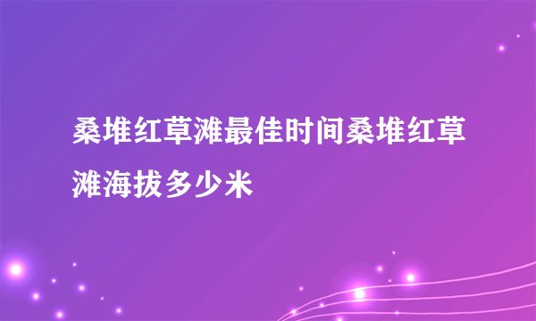 桑堆红草滩最佳时间桑堆红草滩海拔多少米