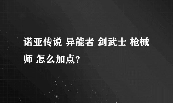 诺亚传说 异能者 剑武士 枪械师 怎么加点？