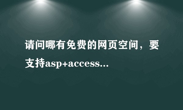 请问哪有免费的网页空间，要支持asp+access的，谢谢！