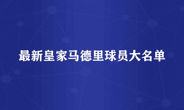 最新皇家马德里球员大名单