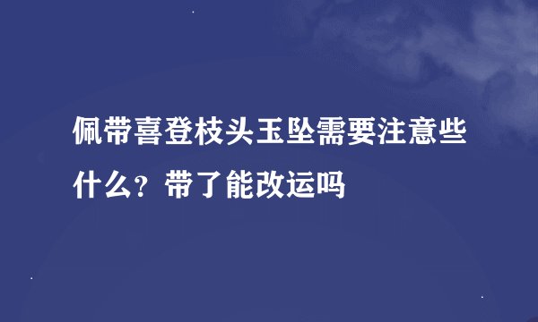 佩带喜登枝头玉坠需要注意些什么？带了能改运吗
