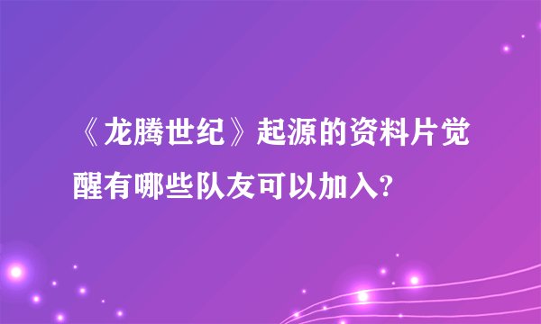 《龙腾世纪》起源的资料片觉醒有哪些队友可以加入?