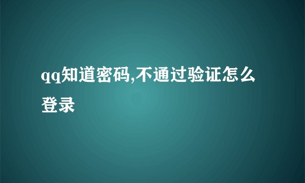 qq知道密码,不通过验证怎么登录
