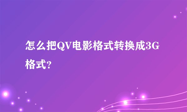 怎么把QV电影格式转换成3G格式？