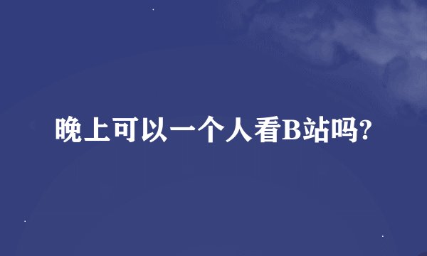 晚上可以一个人看B站吗?