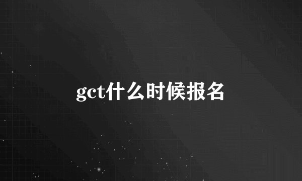 gct什么时候报名