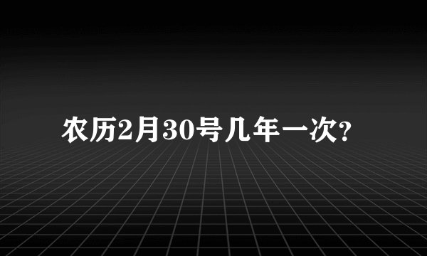 农历2月30号几年一次？