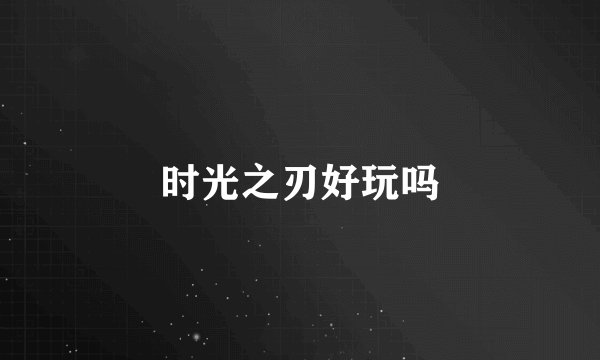 时光之刃好玩吗