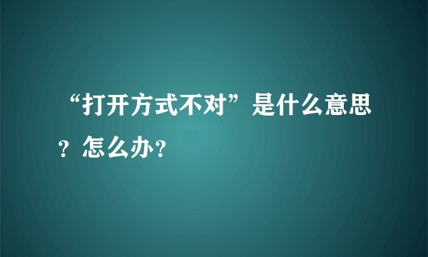 “打开方式不对”是什么意思？怎么办？