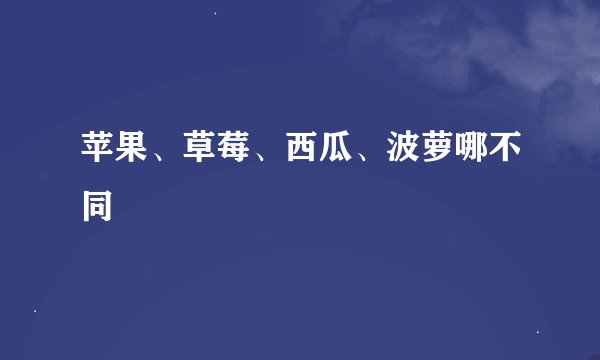 苹果、草莓、西瓜、波萝哪不同