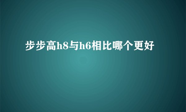 步步高h8与h6相比哪个更好