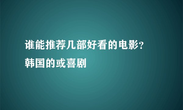 谁能推荐几部好看的电影? 韩国的或喜剧