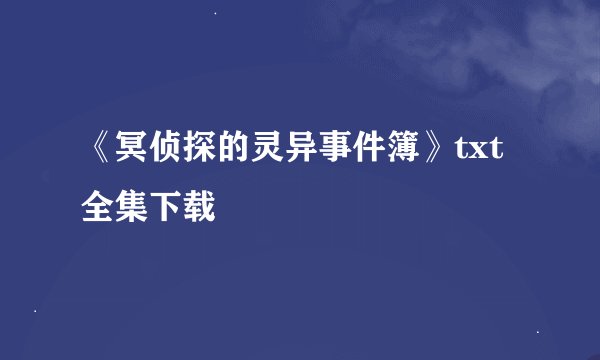 《冥侦探的灵异事件簿》txt全集下载