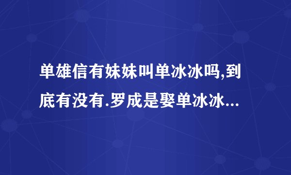 单雄信有妹妹叫单冰冰吗,到底有没有.罗成是娶单冰冰还是新月娥