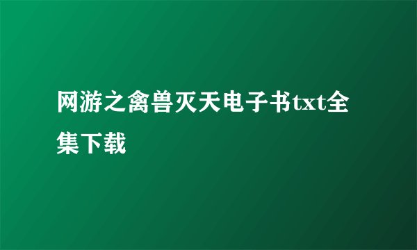 网游之禽兽灭天电子书txt全集下载