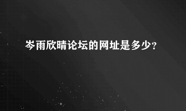 岑雨欣晴论坛的网址是多少？