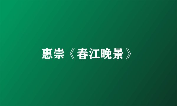 惠崇《春江晚景》