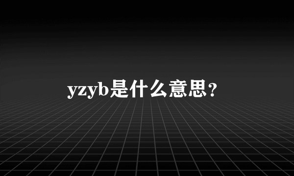 yzyb是什么意思？