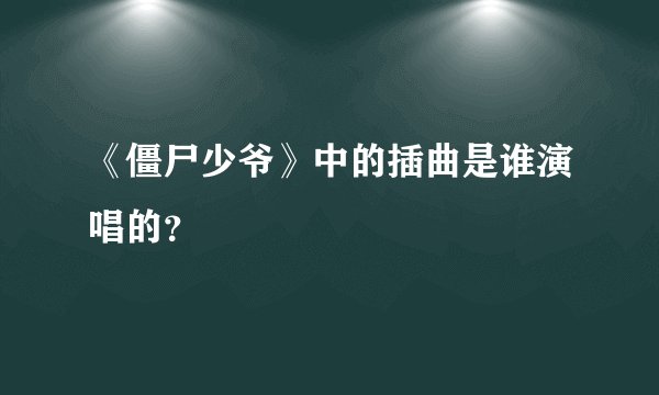 《僵尸少爷》中的插曲是谁演唱的？