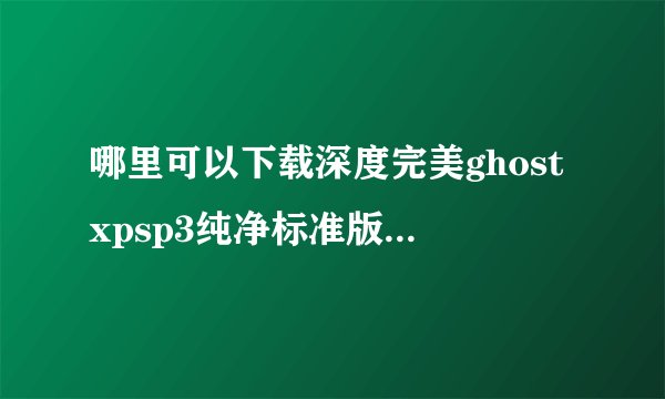 哪里可以下载深度完美ghostxpsp3纯净标准版v2013.11