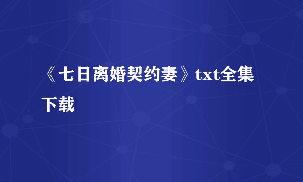 《七日离婚契约妻》txt全集下载
