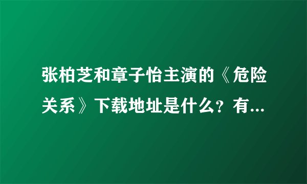 张柏芝和章子怡主演的《危险关系》下载地址是什么？有种子吗？