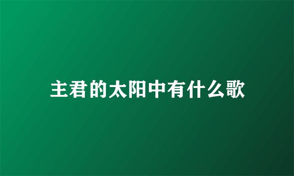 主君的太阳中有什么歌