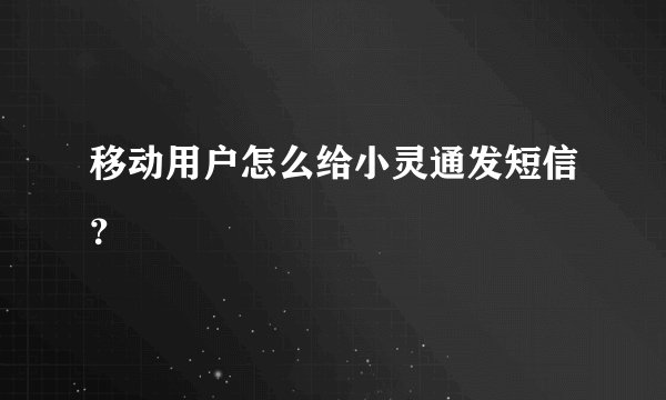 移动用户怎么给小灵通发短信？