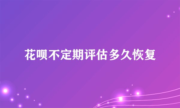 花呗不定期评估多久恢复