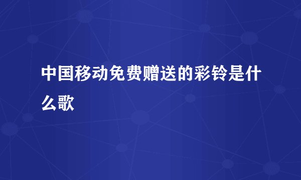 中国移动免费赠送的彩铃是什么歌