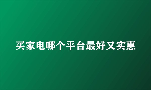 买家电哪个平台最好又实惠