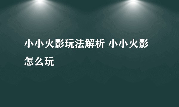小小火影玩法解析 小小火影怎么玩