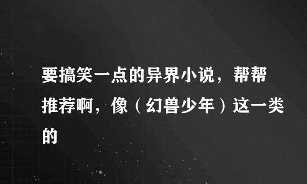 要搞笑一点的异界小说，帮帮推荐啊，像（幻兽少年）这一类的