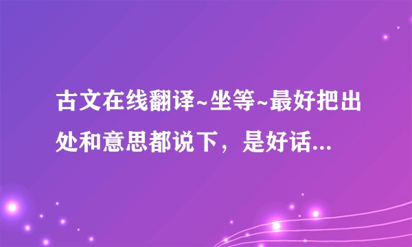 古文在线翻译~坐等~最好把出处和意思都说下,是好话还是不好的话~谢谢各位了~