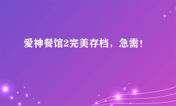 爱神餐馆2完美存档，急需！