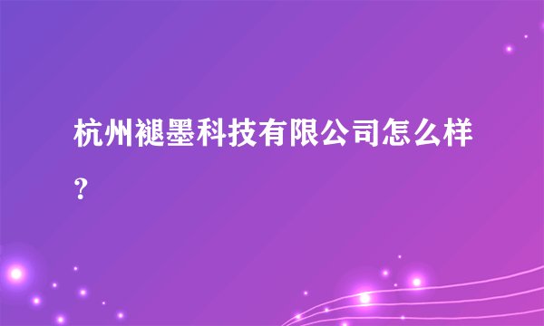 杭州褪墨科技有限公司怎么样？