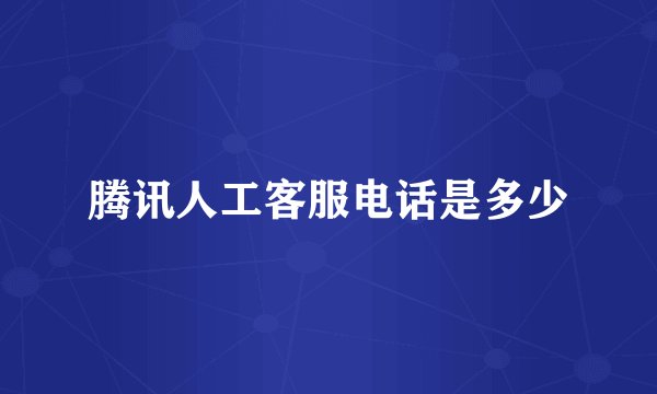 腾讯人工客服电话是多少