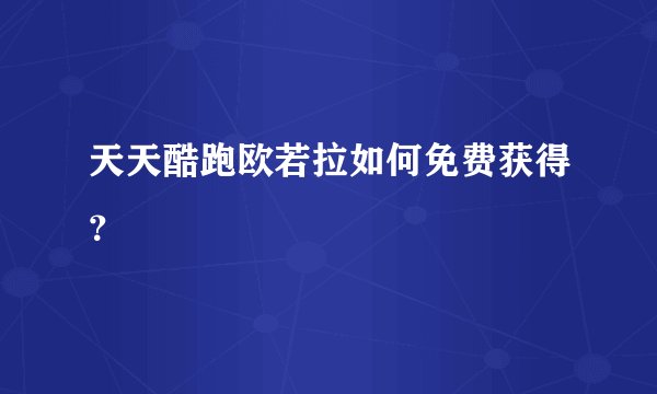 天天酷跑欧若拉如何免费获得？