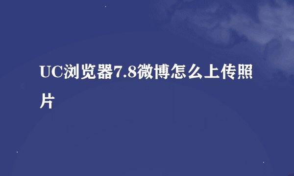 UC浏览器7.8微博怎么上传照片