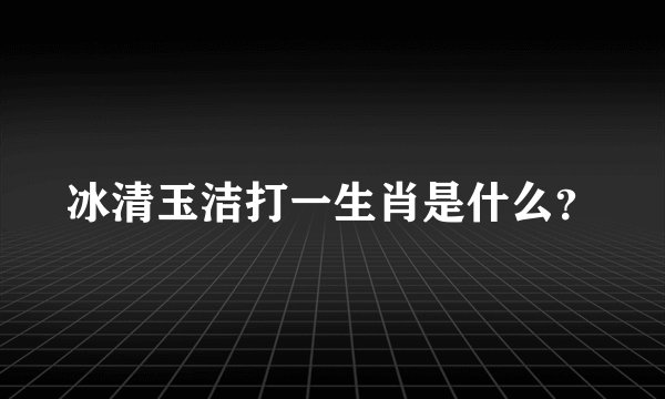 冰清玉洁打一生肖是什么？