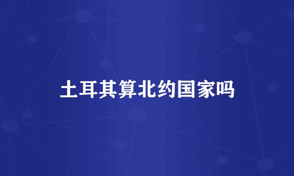 土耳其算北约国家吗